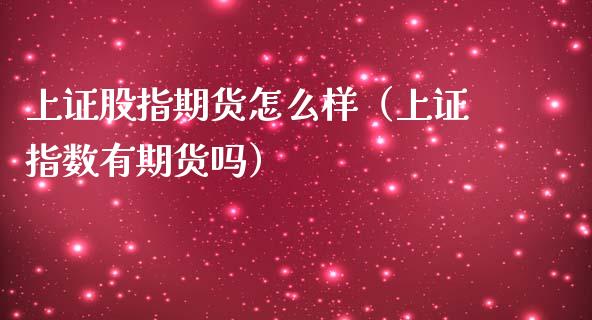 上证股指期货怎么样（上证指数有期货吗）_https://www.yunyouns.com_恒生指数_第1张