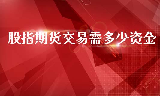 股指期货交易需多少资金_https://www.yunyouns.com_期货直播_第1张