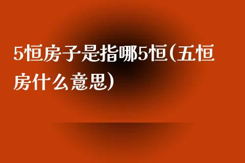 5恒房子是指哪5恒(五恒房什么意思)_https://www.yunyouns.com_期货直播_第1张