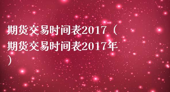 期货交易时间表2017（期货交易时间表2017年）_https://www.yunyouns.com_期货行情_第1张