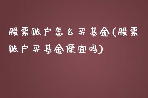 股票账户怎么买基金(股票账户买基金便宜吗)_https://www.yunyouns.com_期货行情_第1张