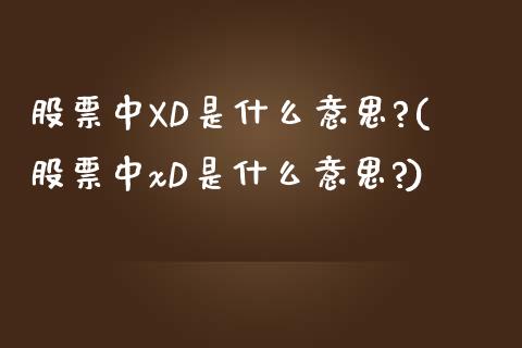 股票中XD是什么意思?(股票中xD是什么意思?)_https://www.yunyouns.com_期货直播_第1张