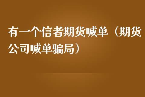 有一个信者期货喊单（期货公司喊单局）_https://www.yunyouns.com_期货行情_第1张