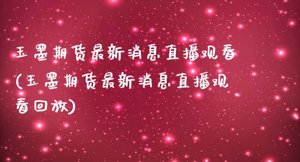 玉墨期货最新消息直播观看(玉墨期货最新消息直播观看回放)_https://www.yunyouns.com_期货行情_第1张