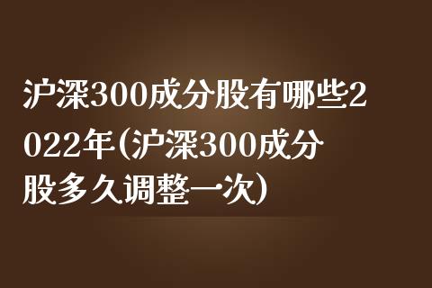 沪深300成分股有哪些2022年(沪深300成分股多久调整一次)_https://www.yunyouns.com_期货直播_第1张