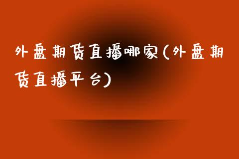 外盘期货直播哪家(外盘期货直播平台)_https://www.yunyouns.com_期货直播_第1张