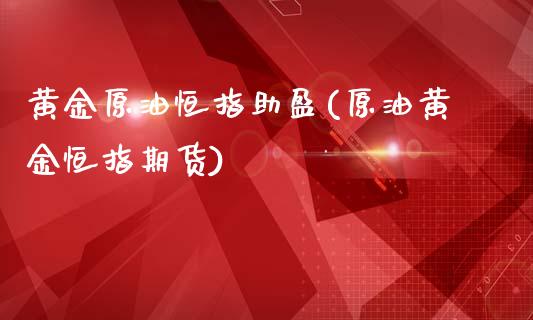 黄金原油恒指助盈(原油黄金恒指期货)_https://www.yunyouns.com_期货直播_第1张