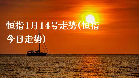 恒指1月14号走势(恒指今日走势)_https://www.yunyouns.com_期货行情_第1张