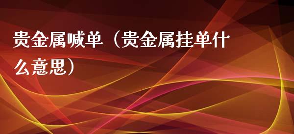 贵金属喊单（贵金属挂单什么意思）_https://www.yunyouns.com_恒生指数_第1张