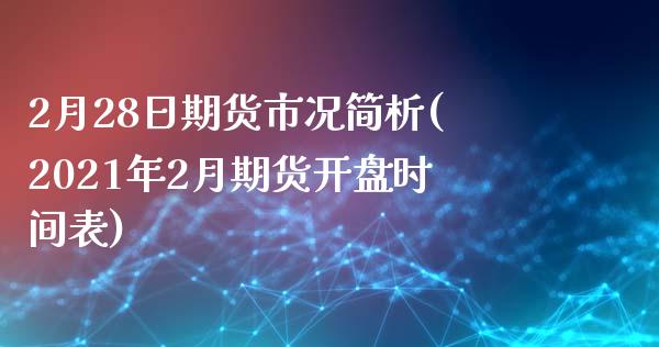 2月28日期货市况简析(2021年2月期货开盘时间表)_https://www.yunyouns.com_期货行情_第1张