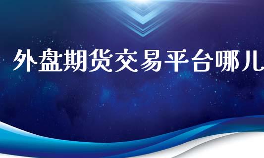 外盘期货交易平台哪儿_https://www.yunyouns.com_期货行情_第1张