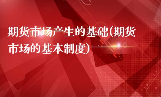 期货市场产生的基础(期货市场的基本制度)_https://www.yunyouns.com_股指期货_第1张