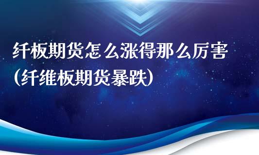 纤板期货怎么涨得那么厉害(纤维板期货暴跌)_https://www.yunyouns.com_股指期货_第1张