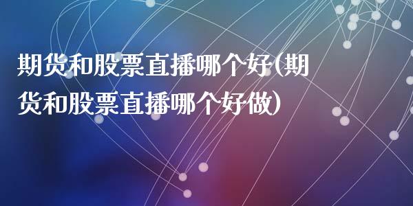 期货和股票直播哪个好(期货和股票直播哪个好做)_https://www.yunyouns.com_股指期货_第1张