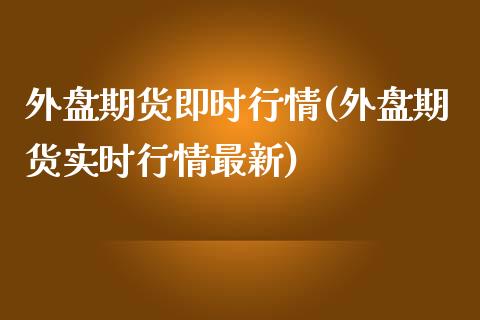 外盘期货即时行情(外盘期货实时行情最新)_https://www.yunyouns.com_股指期货_第1张