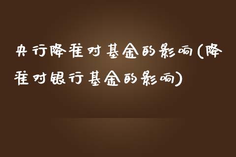 央行降准对基金的影响(降准对银行基金的影响)_https://www.yunyouns.com_期货行情_第1张