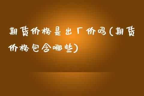 期货价格是出厂价吗(期货价格包含哪些)_https://www.yunyouns.com_恒生指数_第1张