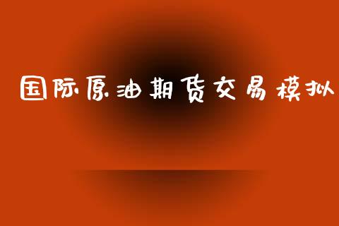 国际原油期货交易模拟_https://www.yunyouns.com_期货直播_第1张