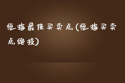 恒指最佳买卖点(恒指买卖点绝技)_https://www.yunyouns.com_期货直播_第1张