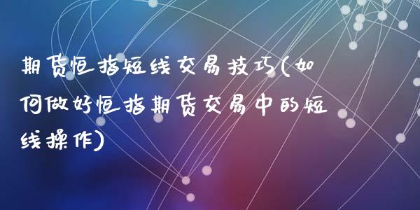 期货恒指短线交易技巧(如何做好恒指期货交易中的短线操作)_https://www.yunyouns.com_期货直播_第1张