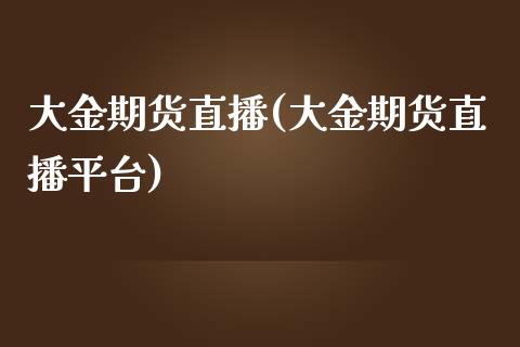 大金期货直播(大金期货直播平台)_https://www.yunyouns.com_恒生指数_第1张