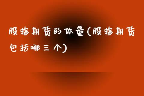 股指期货的体量(股指期货包括哪三个)_https://www.yunyouns.com_期货直播_第1张