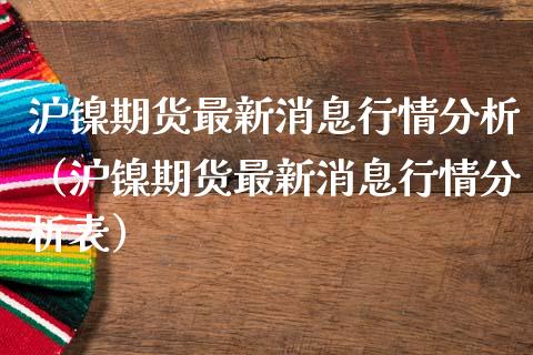 沪镍期货最新消息行情分析（沪镍期货最新消息行情分析表）_https://www.yunyouns.com_恒生指数_第1张