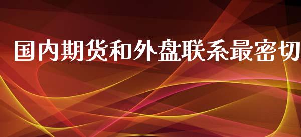 国内期货和外盘联系最密切_https://www.yunyouns.com_期货行情_第1张