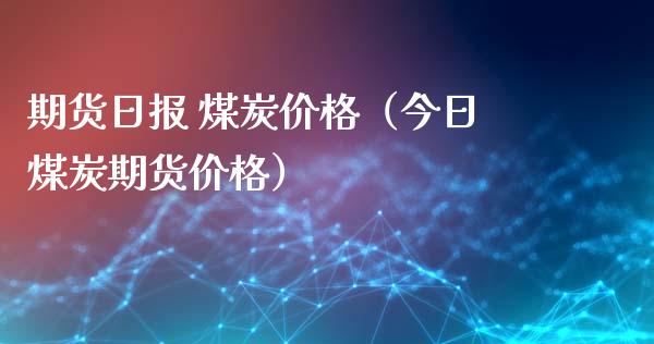 期货日报 煤炭价格（今日煤炭期货价格）_https://www.yunyouns.com_期货直播_第1张