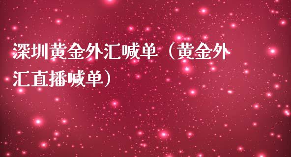 深圳黄金外汇喊单（黄金外汇直播喊单）_https://www.yunyouns.com_股指期货_第1张