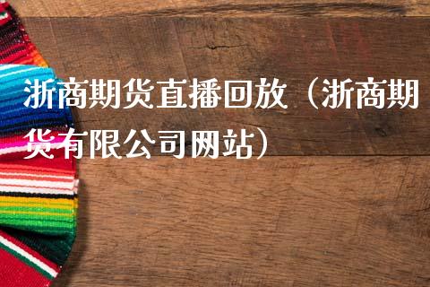 浙商期货直播回放（浙商期货有限公司网站）_https://www.yunyouns.com_股指期货_第1张