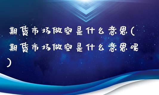 期货市场做空是什么意思(期货市场做空是什么意思呢)_https://www.yunyouns.com_期货行情_第1张