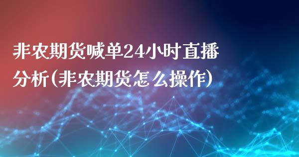 非农期货喊单24小时直播分析(非农期货怎么操作)_https://www.yunyouns.com_期货行情_第1张