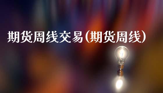 期货周线交易(期货周线)_https://www.yunyouns.com_股指期货_第1张