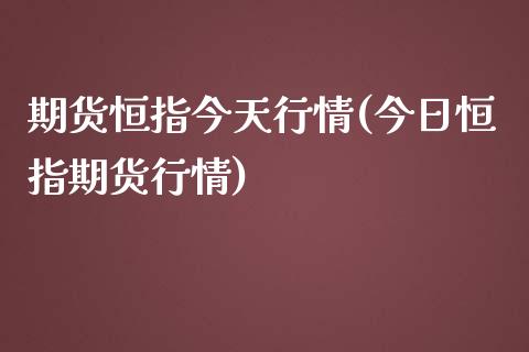 期货恒指今天行情(今日恒指期货行情)_https://www.yunyouns.com_恒生指数_第1张