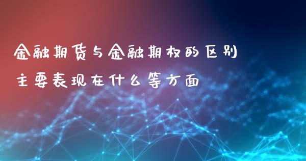 金融期货与金融期权的区别主要表现在什么等方面_https://www.yunyouns.com_期货直播_第1张