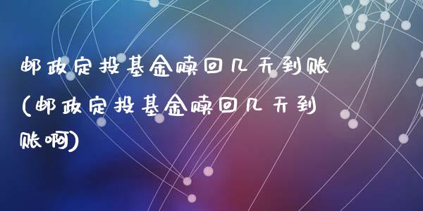 邮政定投基金赎回几天到账(邮政定投基金赎回几天到账啊)_https://www.yunyouns.com_期货直播_第1张