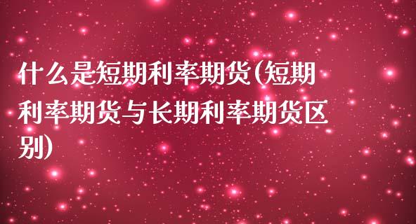 什么是短期利率期货(短期利率期货与长期利率期货区别)_https://www.yunyouns.com_恒生指数_第1张