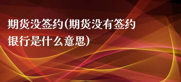 期货没签约(期货没有签约银行是什么意思)_https://www.yunyouns.com_恒生指数_第1张