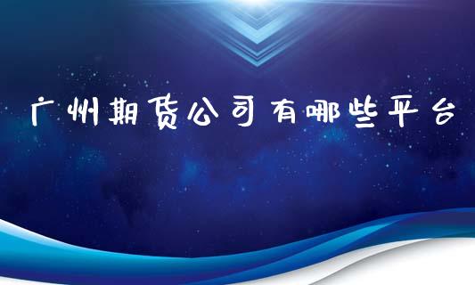 广州期货公司有哪些平台_https://www.yunyouns.com_期货直播_第1张