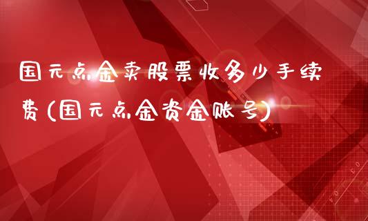 国元点金卖股票收多少手续费(国元点金资金账号)_https://www.yunyouns.com_恒生指数_第1张