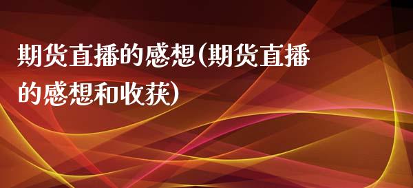 期货直播的感想(期货直播的感想和收获)_https://www.yunyouns.com_股指期货_第1张