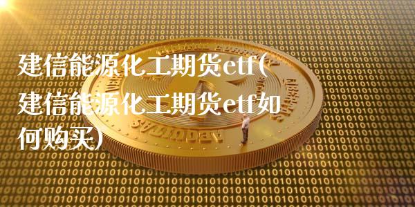 建信能源化工期货etf(建信能源化工期货etf如何购买)_https://www.yunyouns.com_恒生指数_第1张