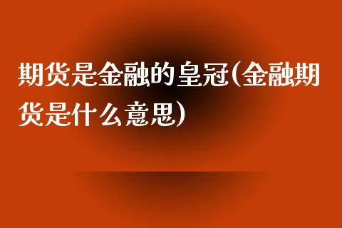 期货是金融的皇冠(金融期货是什么意思)_https://www.yunyouns.com_恒生指数_第1张