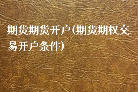 期货期货开户(期货期权交易开户条件)_https://www.yunyouns.com_股指期货_第1张