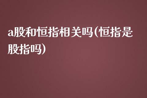 a股和恒指相关吗(恒指是股指吗)_https://www.yunyouns.com_期货行情_第1张