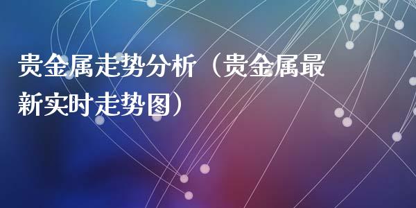 贵金属走势分析（贵金属最新实时走势图）_https://www.yunyouns.com_期货直播_第1张