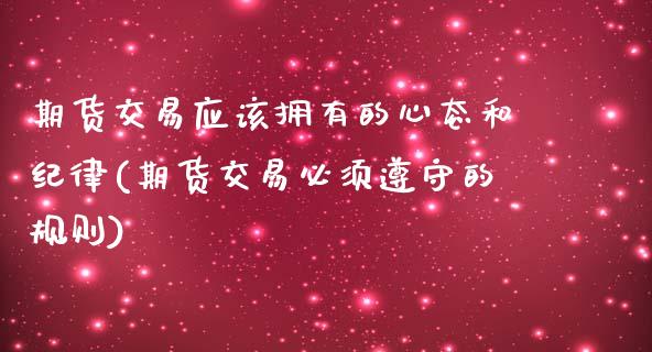 期货交易应该拥有的心态和纪律(期货交易必须遵守的规则)_https://www.yunyouns.com_股指期货_第1张