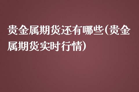 贵金属期货还有哪些(贵金属期货实时行情)_https://www.yunyouns.com_期货直播_第1张