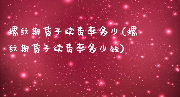 螺纹期货手续费率多少(螺纹期货手续费率多少钱)_https://www.yunyouns.com_恒生指数_第1张